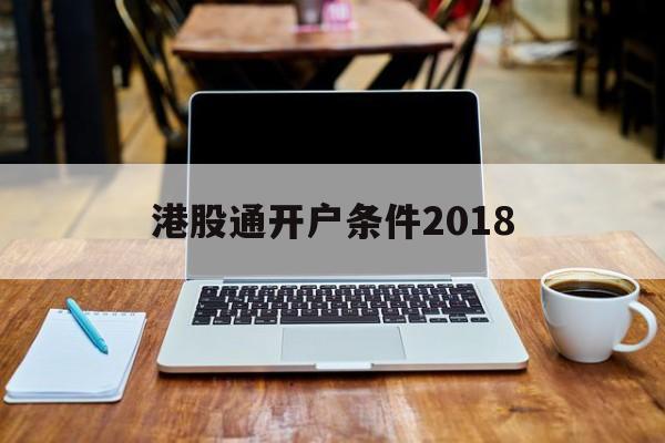 港股通开户条件2018(港股通开户条件50万怎样认定)