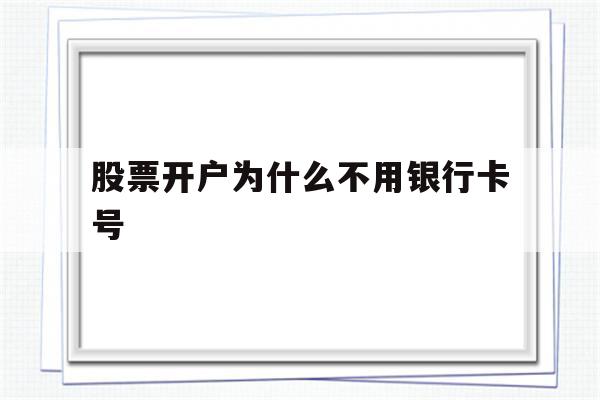 股票开户为什么不用银行卡号(股票开户为什么不用银行卡号码)