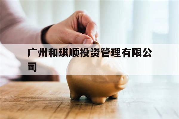 广州和琪顺投资管理有限公司的简单介绍