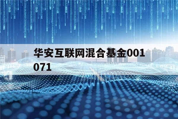 华安互联网混合基金001071(华安互联网混合基金001071估值多少)