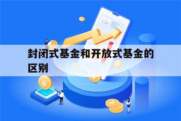 封闭式基金和开放式基金的区别(封闭式基金和开放式基金有何区别)