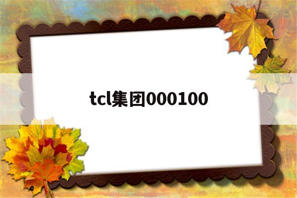 tcl集团000100(tcl集团000100股票行情)