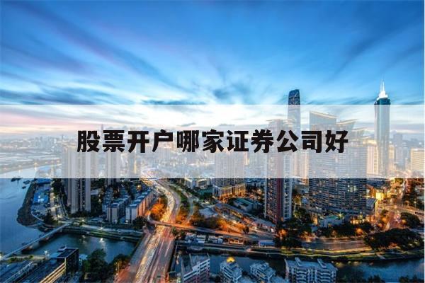 股票开户哪家证券公司好(股票开户哪家证券公司好佣金低)