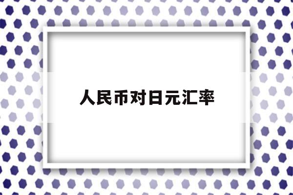 人民币对日元汇率(现在人民币对日元汇率)