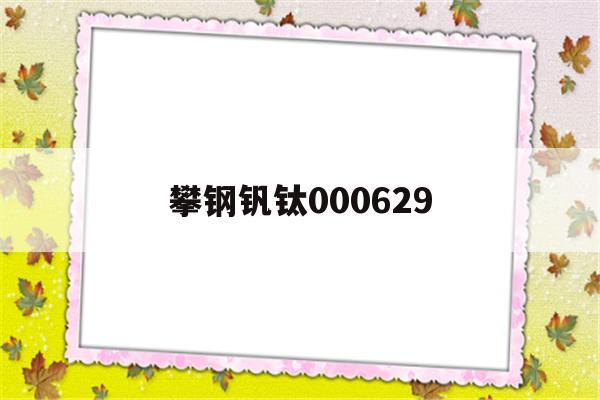 攀钢钒钛000629(攀钢钒钛000629 股价)