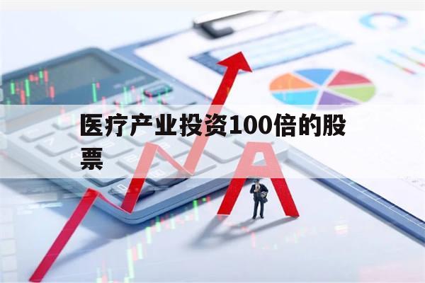 医疗产业投资100倍的股票(医疗产业投资100倍的股票是什么)