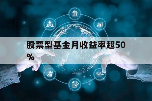 股票型基金月收益率超50%(股票型基金收益率达到多少可以卖出)