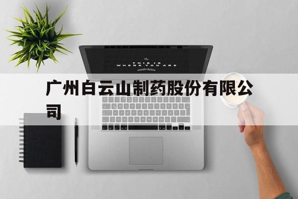 关于广州白云山制药股份有限公司的信息