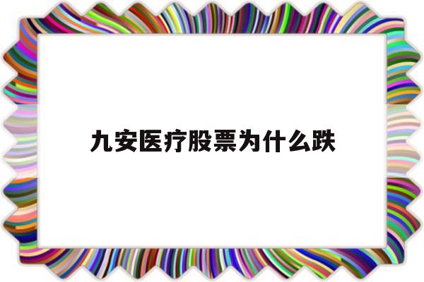 九安医疗股票为什么跌(九安医疗股票为什么跌那么多)