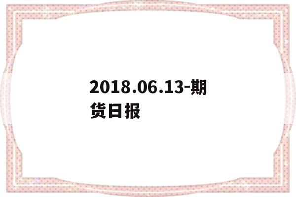 包含2018.06.13-期货日报的词条