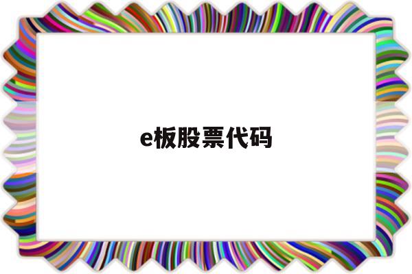 e板股票代码(e开头的股票代码)