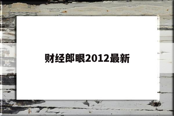 财经郎眼2012最新(财经郎眼2017完整版)