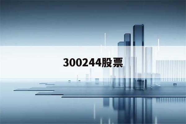 300244股票(300244股票行情东方财富网)