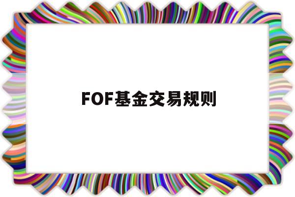 FOF基金交易规则(fof基金交易规则及费用)